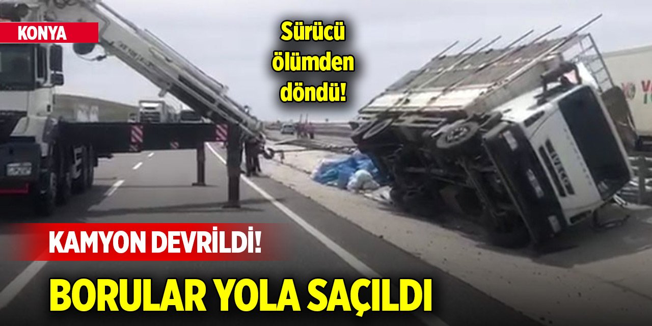 Konya’da plastik boru yüklü kamyon devrildi! Sürücü ölümden döndü
