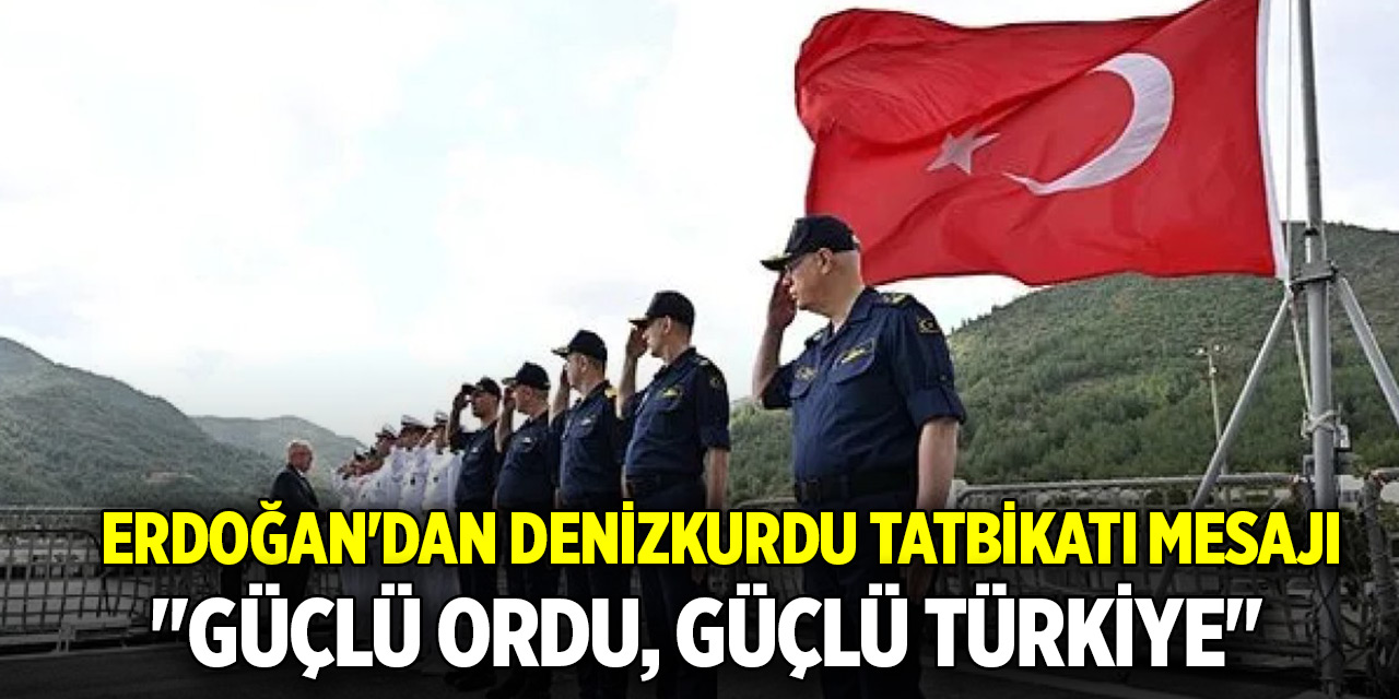 Başkan Erdoğan Denizkurdu-2/2024 tatbikatı mesajı! "Güçlü ordu, güçlü Türkiye"