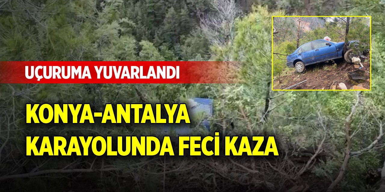 Konya-Antalya karayolunda araç uçuruma yuvarlandı!