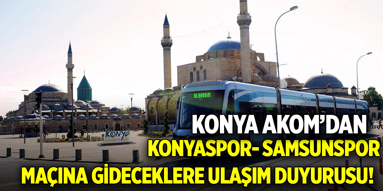 Konya AKOM'dan Konyaspor- Samsunspor maçına gideceklere ulaşım duyurusu!