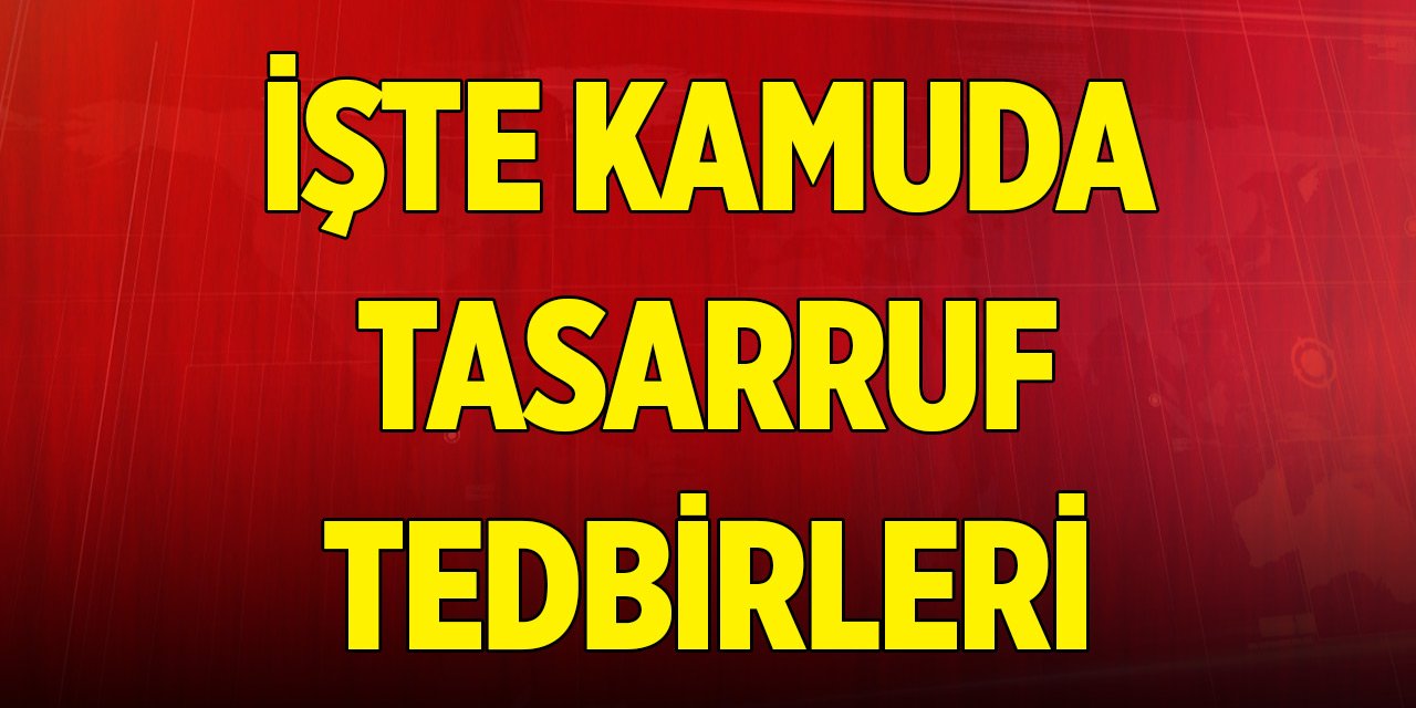 Son Dakika! Kamuda Tasarruf Tedbirleri açıklandı! İşte alınacak tedbirler...