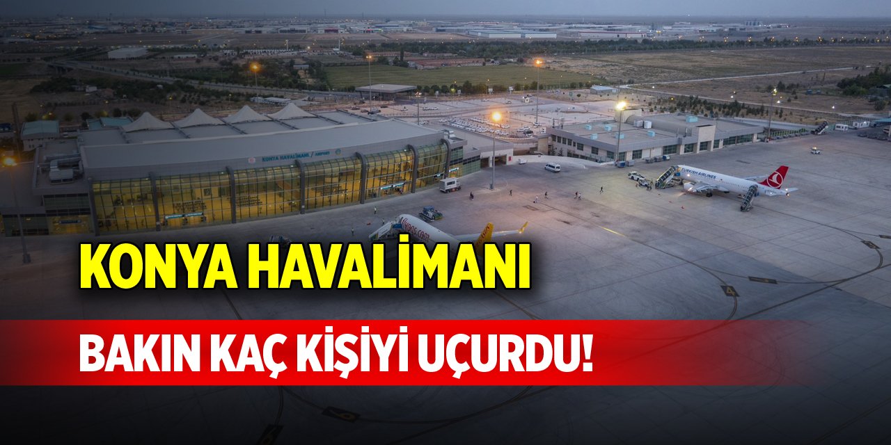 Konya Havalimanı bakın kaç kişiyi uçurdu!