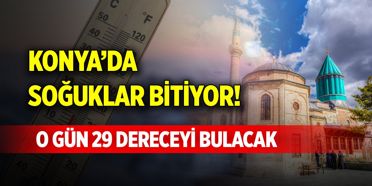 Konya’da soğuklar bitiyor! O gün 29 dereceyi bulacak