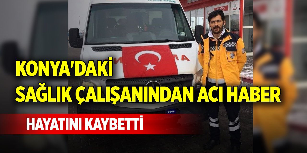 Konya'daki sağlık çalışanından acı haber, hayatını kaybetti