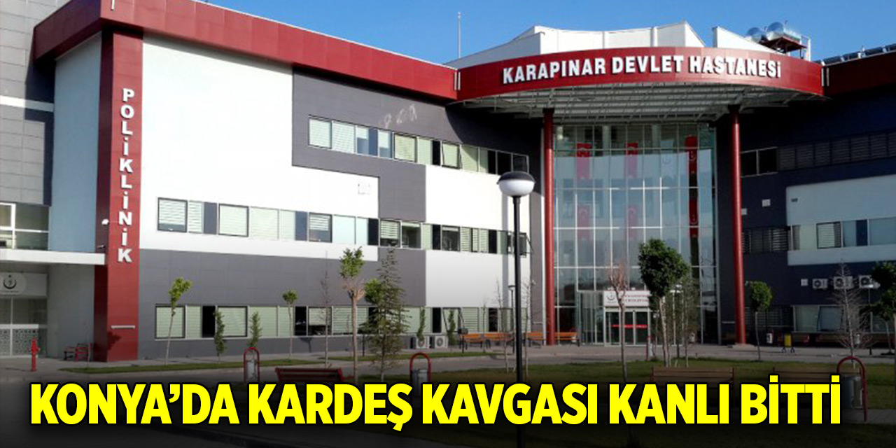 Konya’da kardeş kavgası kanlı bitti: 1 yaralı