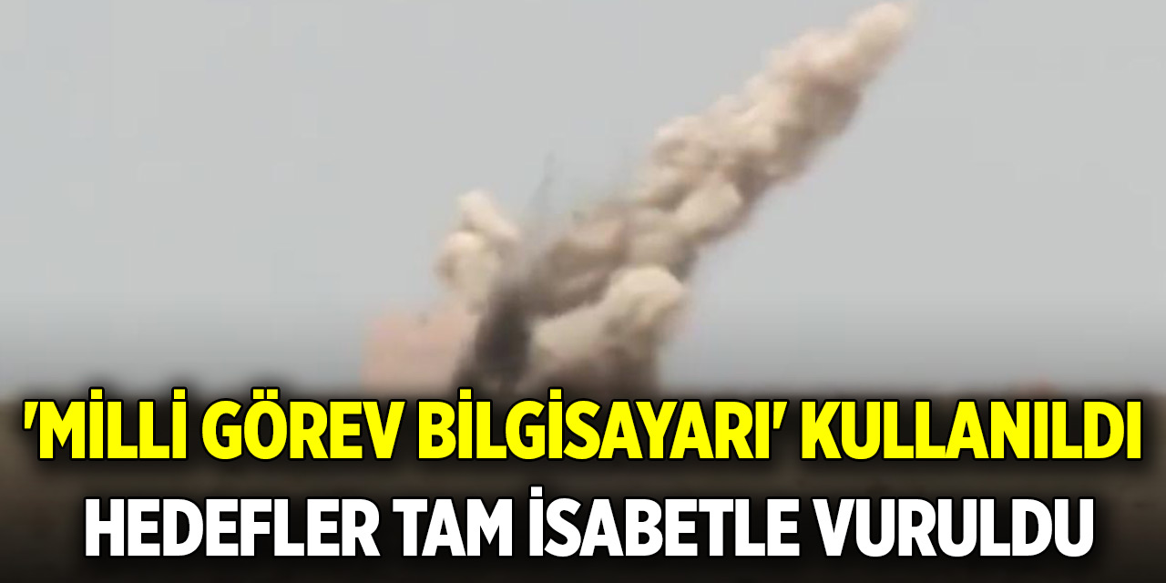 'Milli Görev Bilgisayarı' kullanıldı, hedefler tam isabetle vuruldu