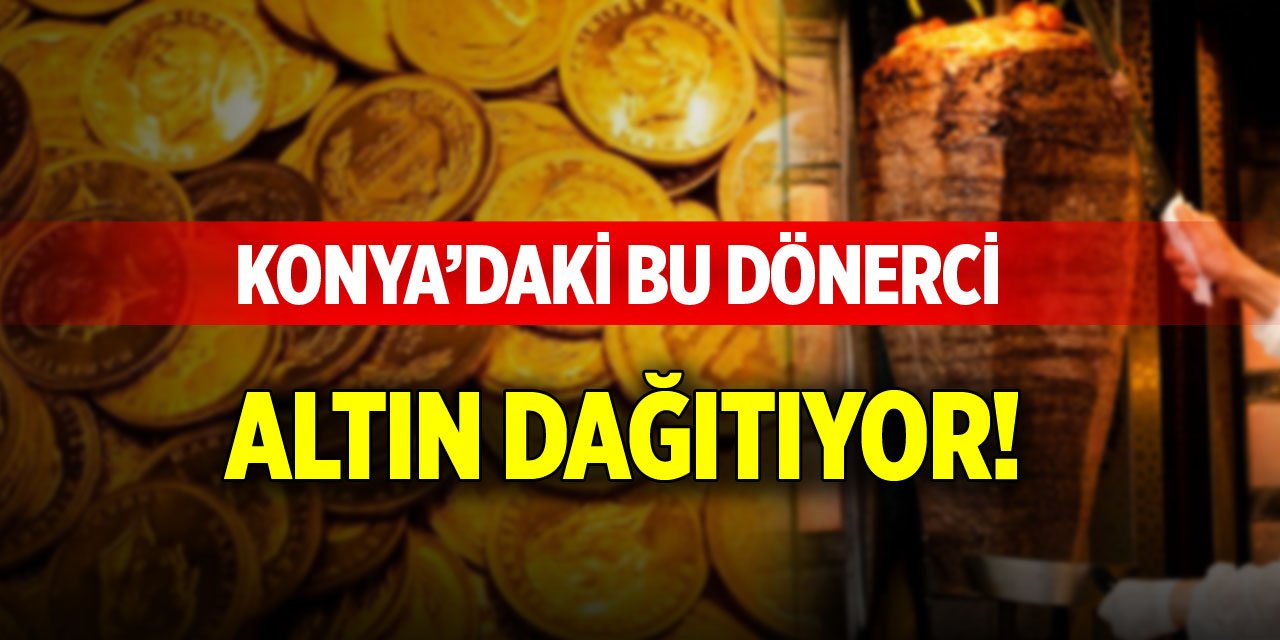 Konya’daki bu dönerci altın dağıtıyor!