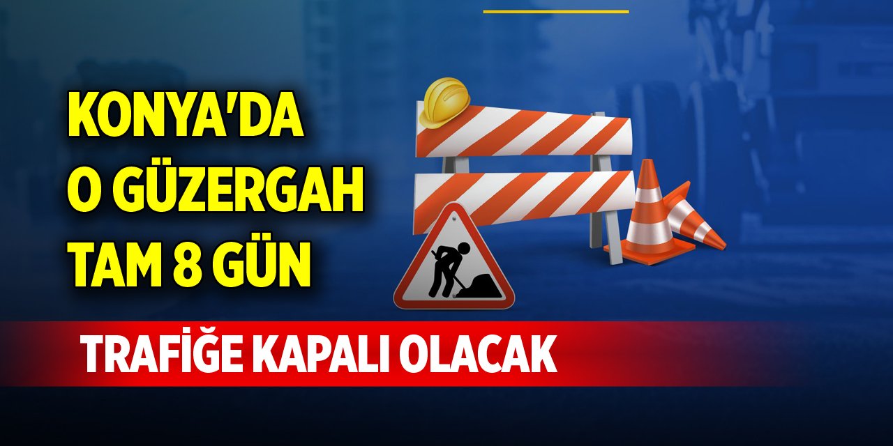 Konya'da o güzergah tam 8 gün trafiğe kapalı olacak