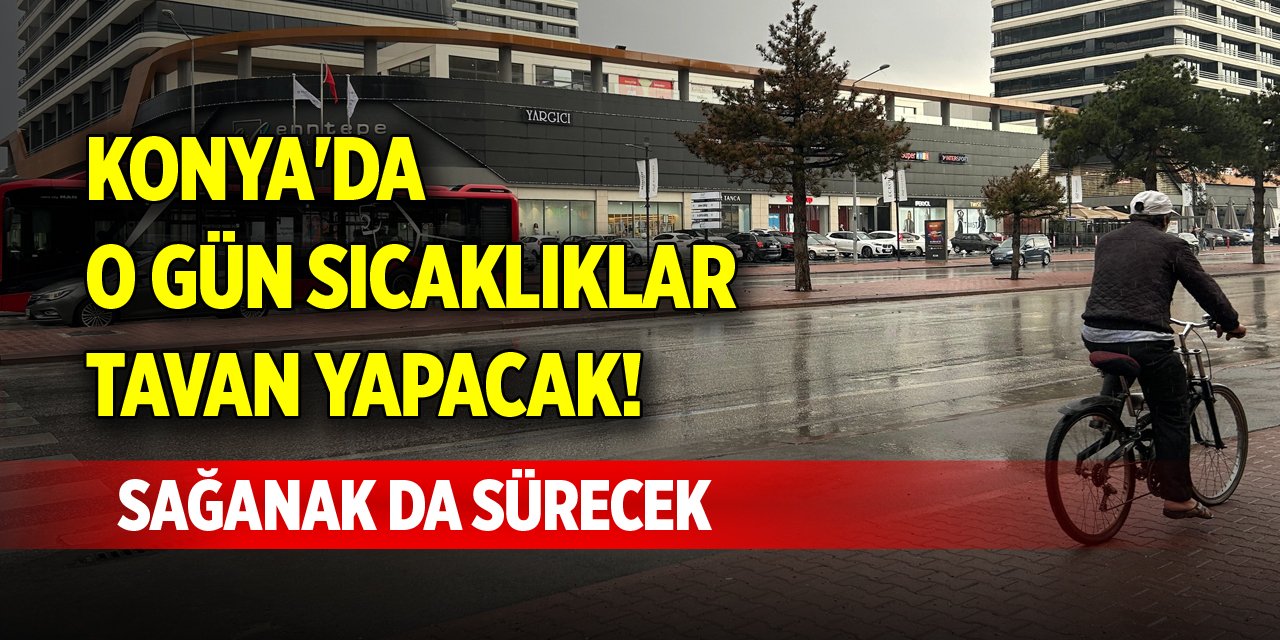 Konya'da o gün sıcaklıklar tavan yapacak! Sağanak da sürecek