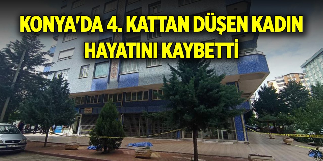 Konya'da dördüncü kattan düşen kadın hayatını kaybetti
