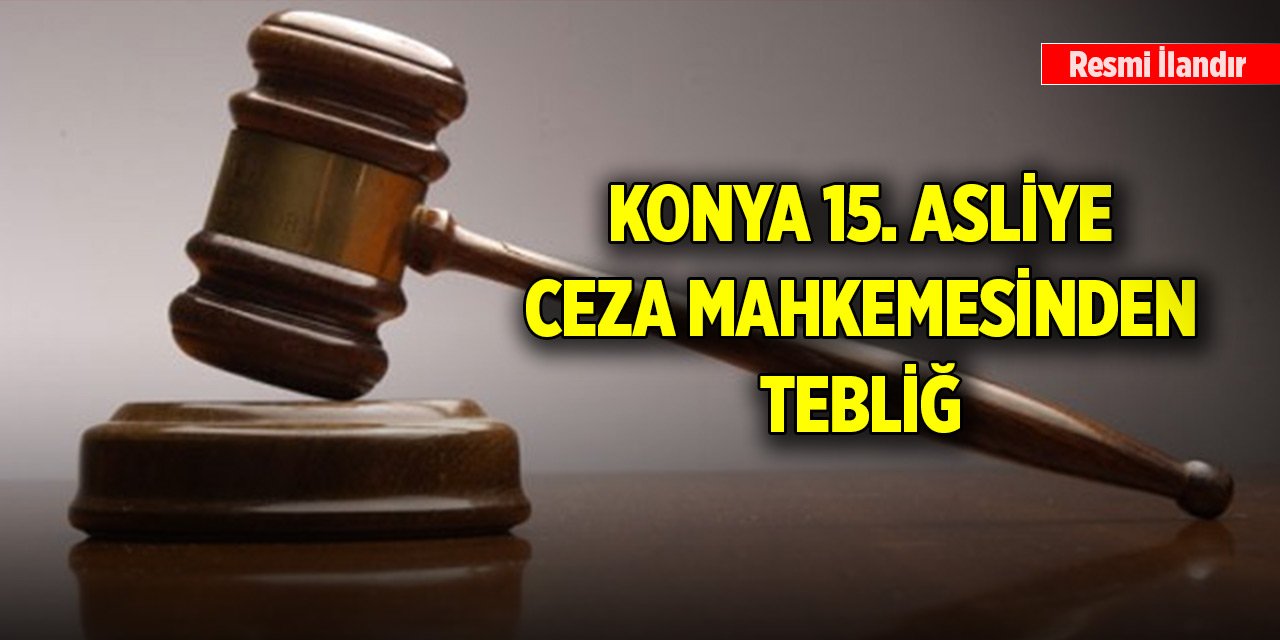 Konya 15. Asliye Ceza Mahkemesinden tebliğ