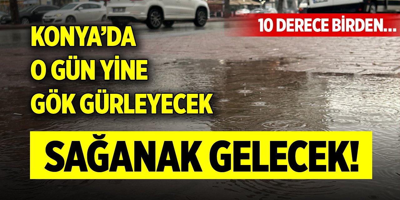 Konya’da o gün yine gök gürleyecek, sağanak gelecek! 10 derece birden…