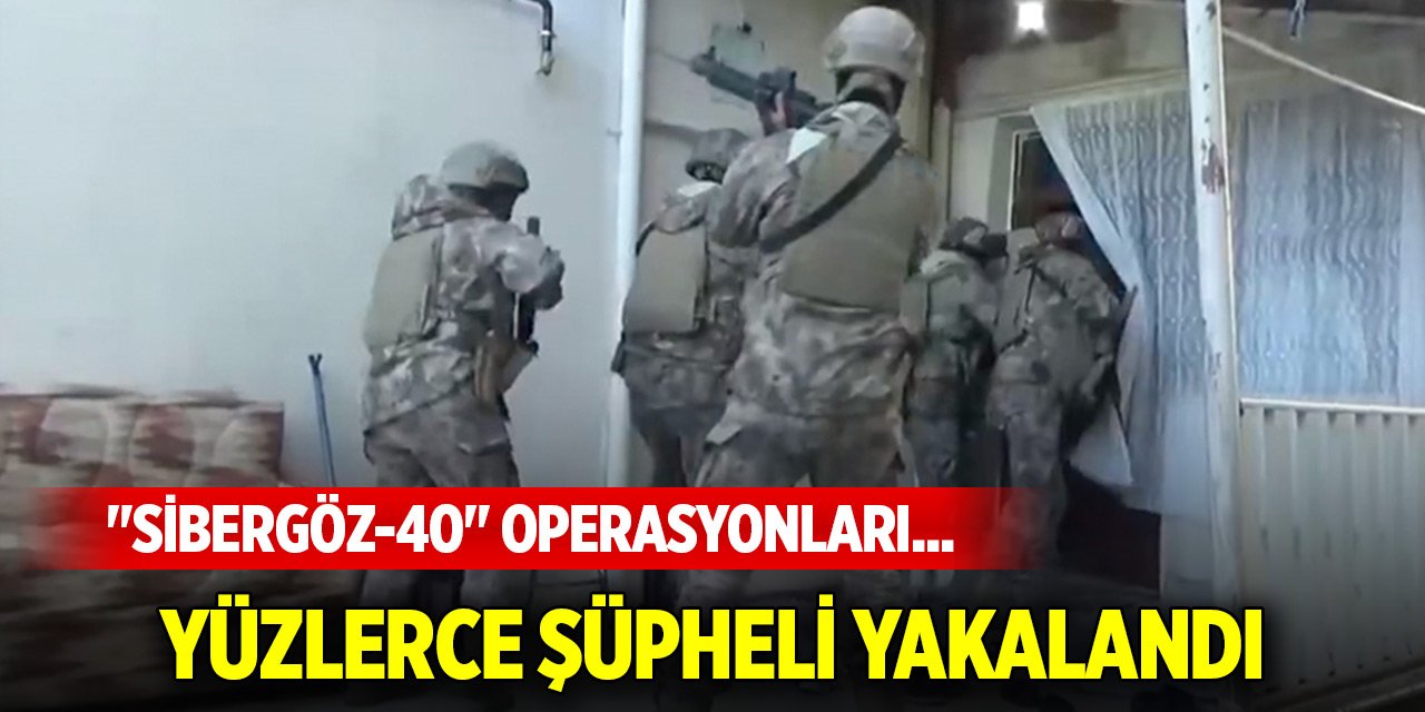 34 ilde “Sibergöz-40” operasyonları... 181 şüpheli yakalandı