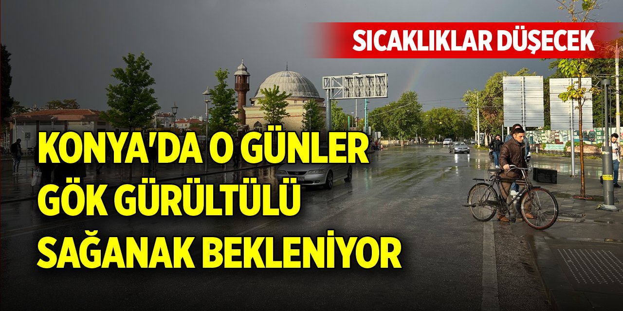 Konya'da o günler gök gürültülü sağanak bekleniyor, sıcaklıklar düşecek