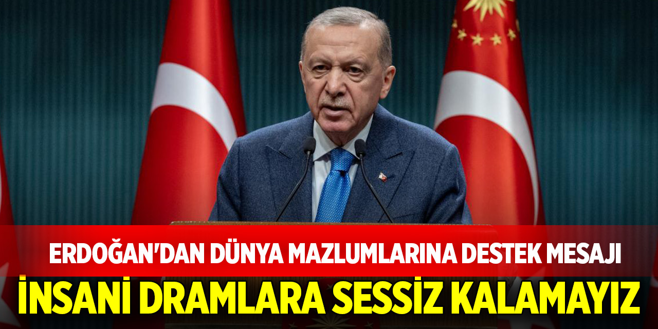Cumhurbaşkanı Erdoğan'dan dünya mazlumlarına destek mesajı: İnsani dramlara sessiz kalamayız