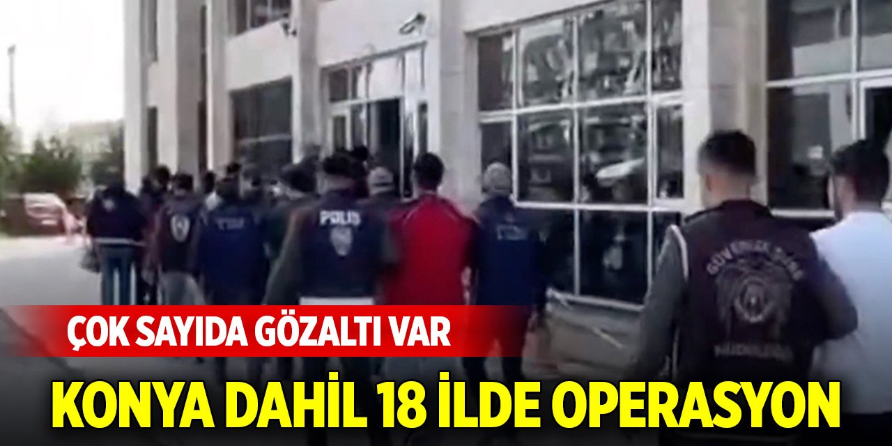Konya dahil 18 ilde FETÖ operasyonu: Çok sayıda gözaltı var