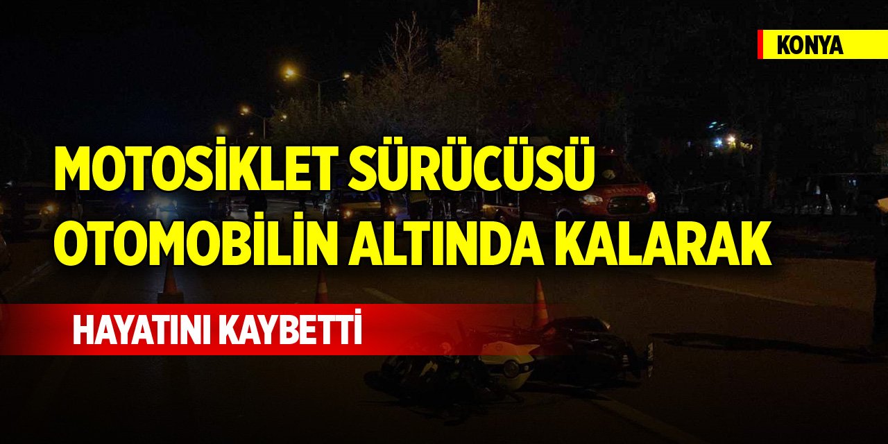 Konya'da motosiklet sürücüsü, otomobilin altında kalarak hayatını kaybetti; 2 ölü