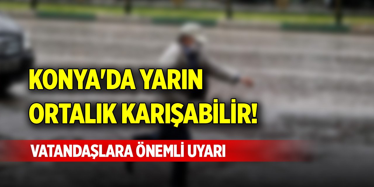 Konya'da yarın ortalık karışabilir! Vatandaşlara önemli uyarı