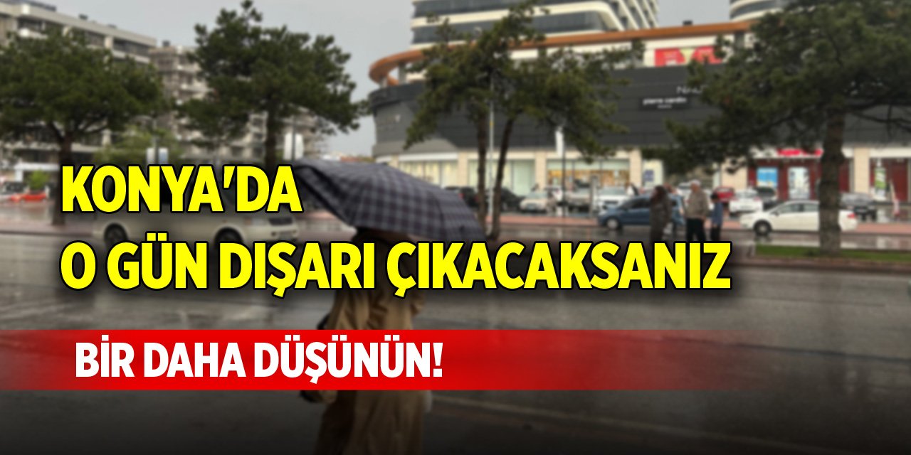 Konya'da o gün dışarı çıkacaksanız bir daha düşünün!