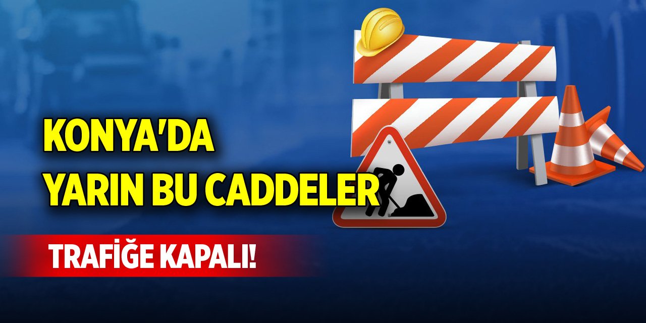 Konya'da yarın bu caddeler trafiğe kapalı!