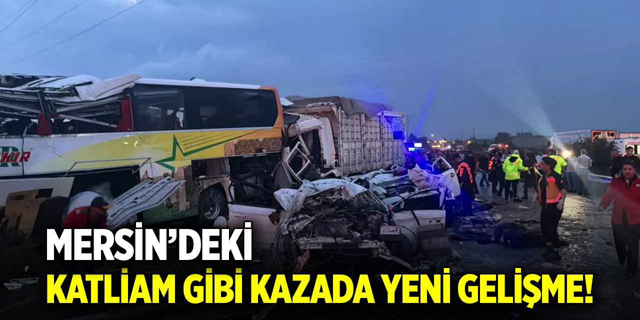 Mersin'deki katliam gibi kazada yeni gelişme!