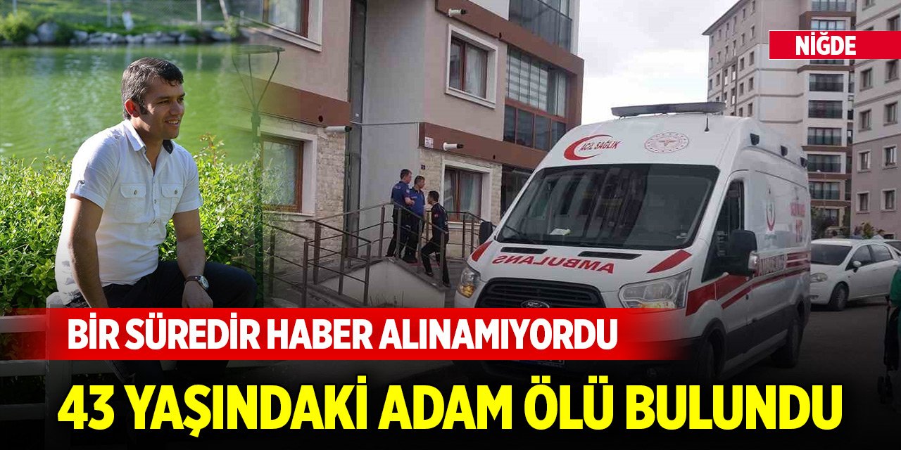 Niğde'de bir süre haber alınamayan 43 yaşındaki adam ölü bulundu