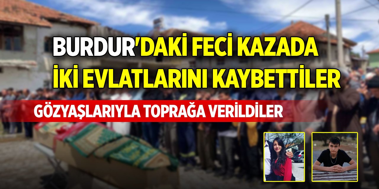 Burdur'daki feci kazada iki evlatlarını kaybettiler, gözyaşlarıyla toprağa verildi