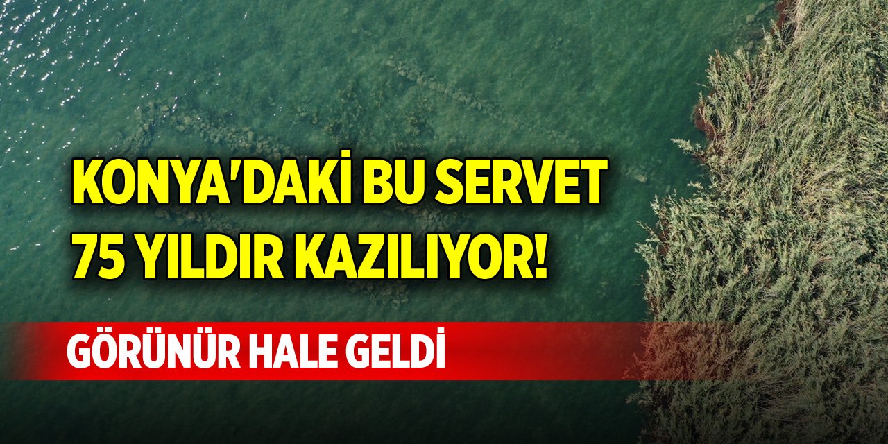 Konya'daki bu servet 75 yıldır kazılıyor! Görünür hale geldi