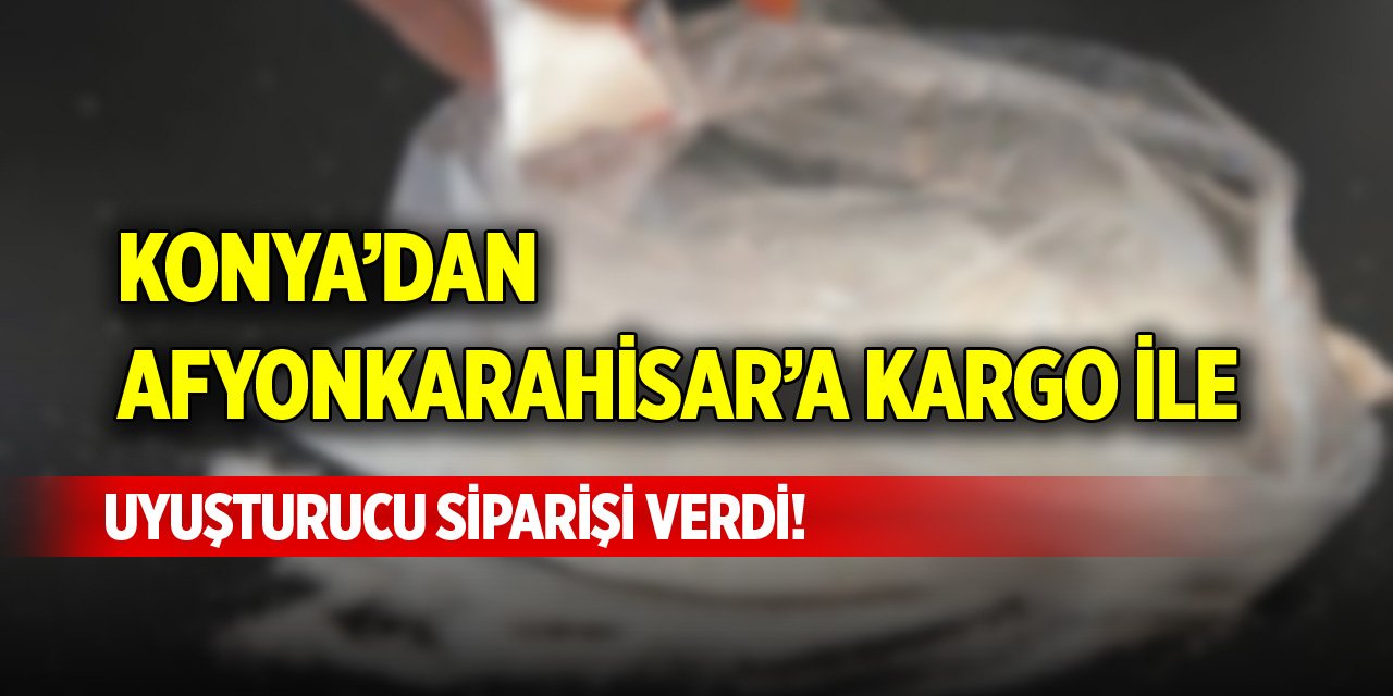 Konya’dan Afyonkarahisar’a kargo ile uyuşturucu siparişi verdi