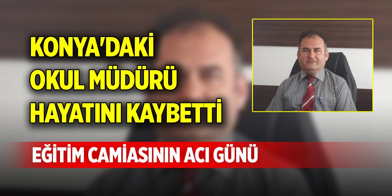 Konya'daki okul müdürü hayatını kaybetti, eğitim camiasının acı günü