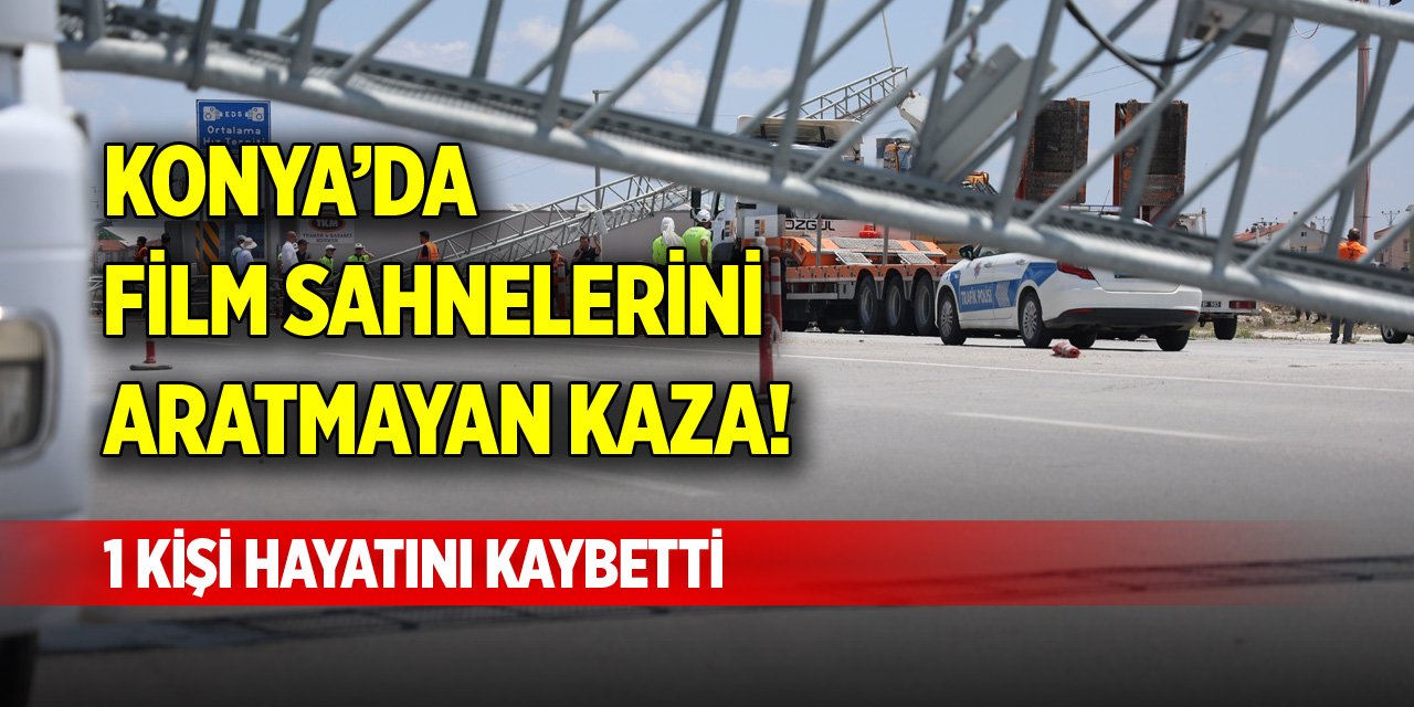 Konya’da film sahnelerini aratmayan kaza! 1 kişi hayatını kaybetti