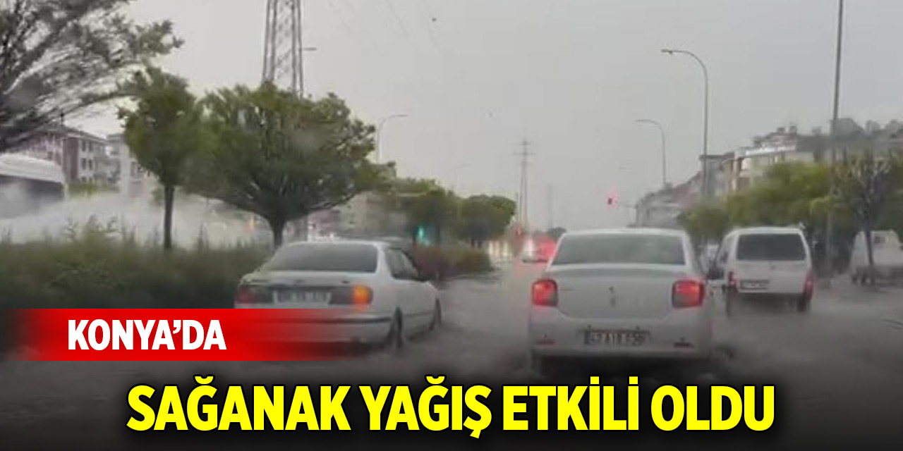 Konya'da sağanak yağış etkili oldu