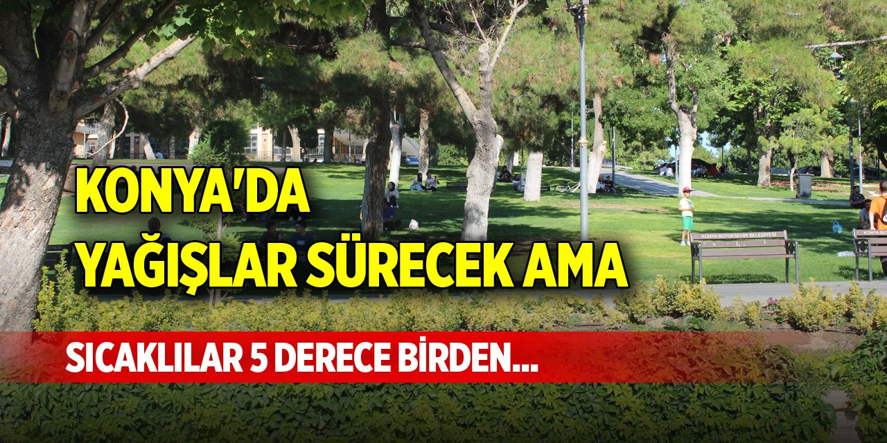 Konya'da yağışlar sürecek ama sıcaklılar 5 derece birden...