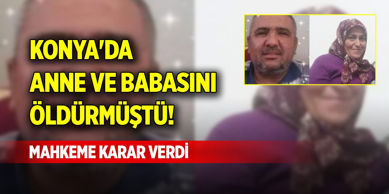 Konya'da anne ve babasını öldürmüştü! Mahkeme karar verdi