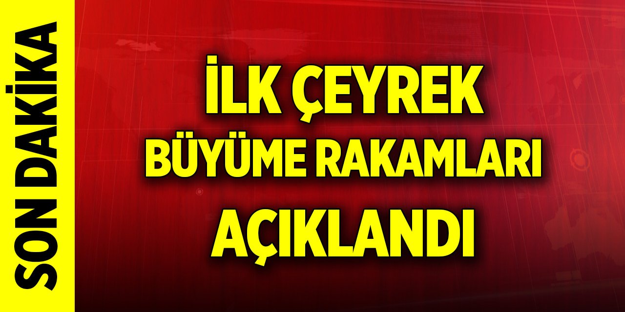 Son Dakika! Türkiye ekonomisi ilk çeyrekte yüzde 5,7 büyüdü