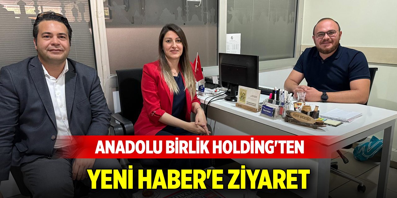 Anadolu Birlik Holding'ten Yeni Haber'e ziyaret