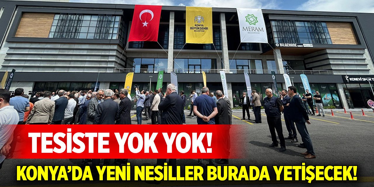 Konya’da yeni nesiller burada yetişecek! Tesiste yok yok!