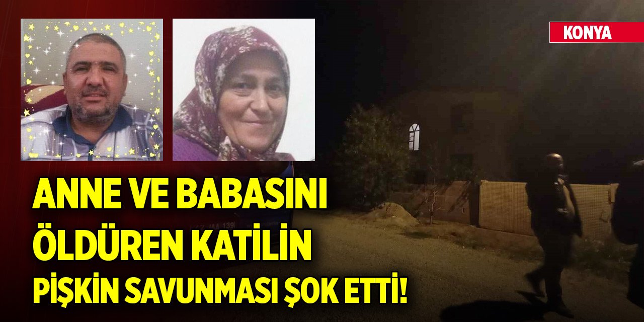Konya'da anne ve babasını öldüren katilin pişkin savunması şok etti!
