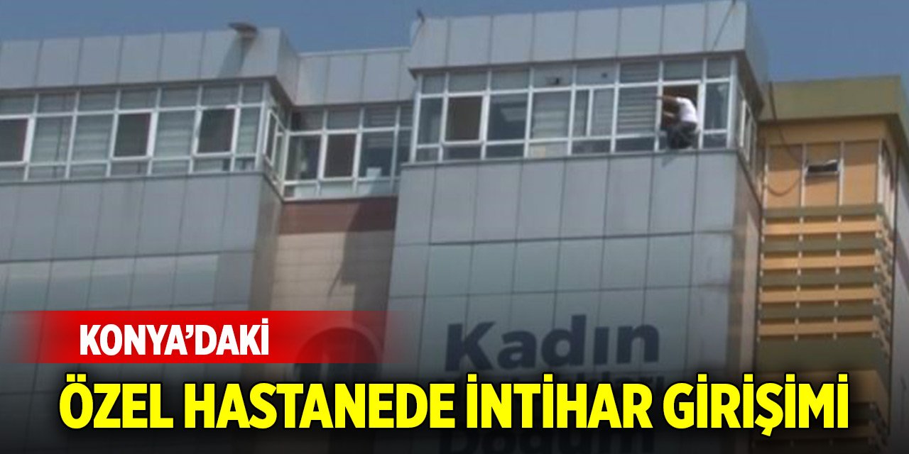 Konya'da özel hastanede intihar girişimi