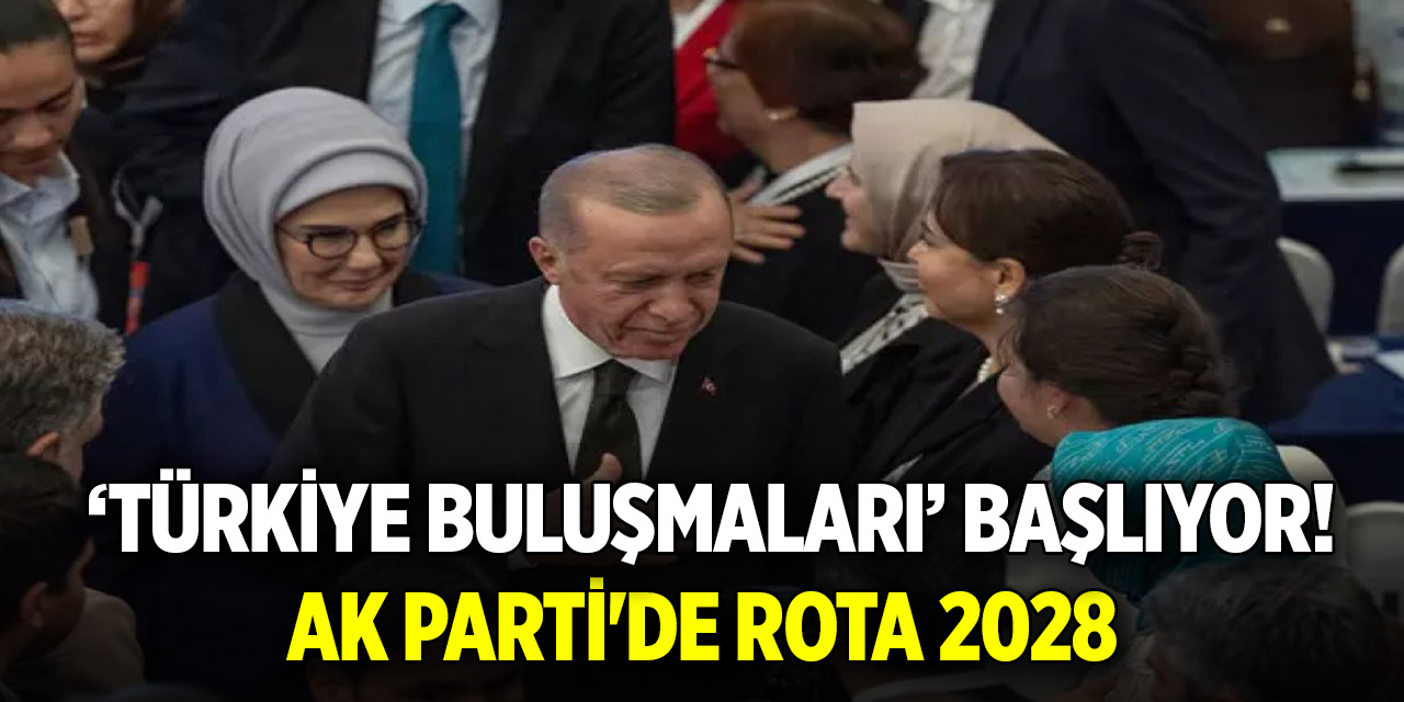 Türkiye buluşmaları' başlıyor! AK Parti'de Rota 2028
