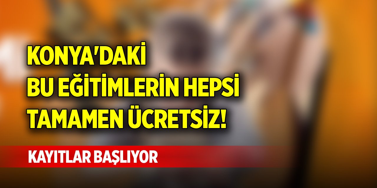 Konya'daki bu eğitimlerin hepsi tamamen ücretsiz! Kayıtlar başlıyor