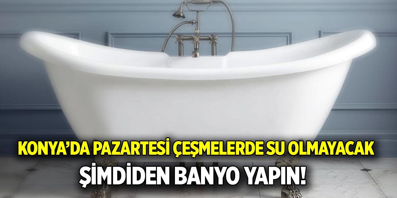 Konya’da pazartesi çeşmelerde su olmayacak; Şimdiden banyo yapın!