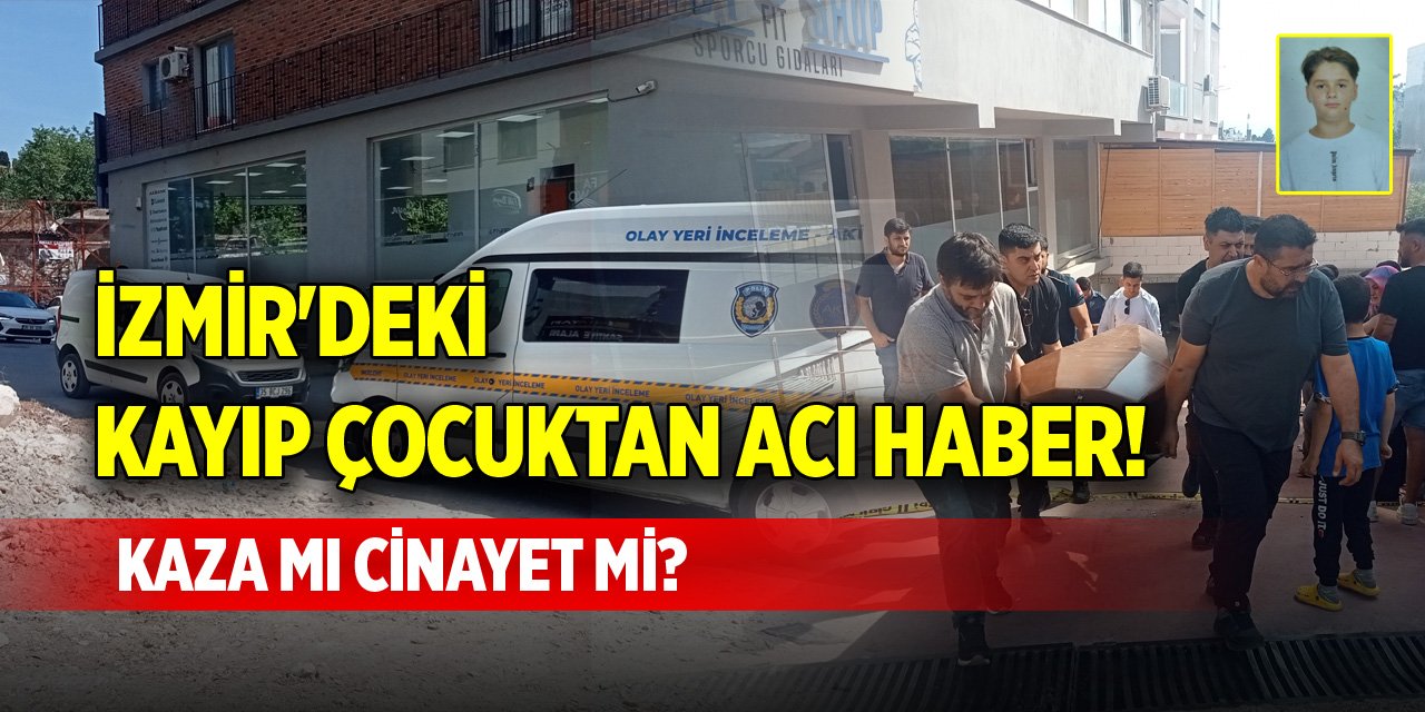 İzmir'deki kayıp çocuktan acı haber! Kaza mı cinayet mi?