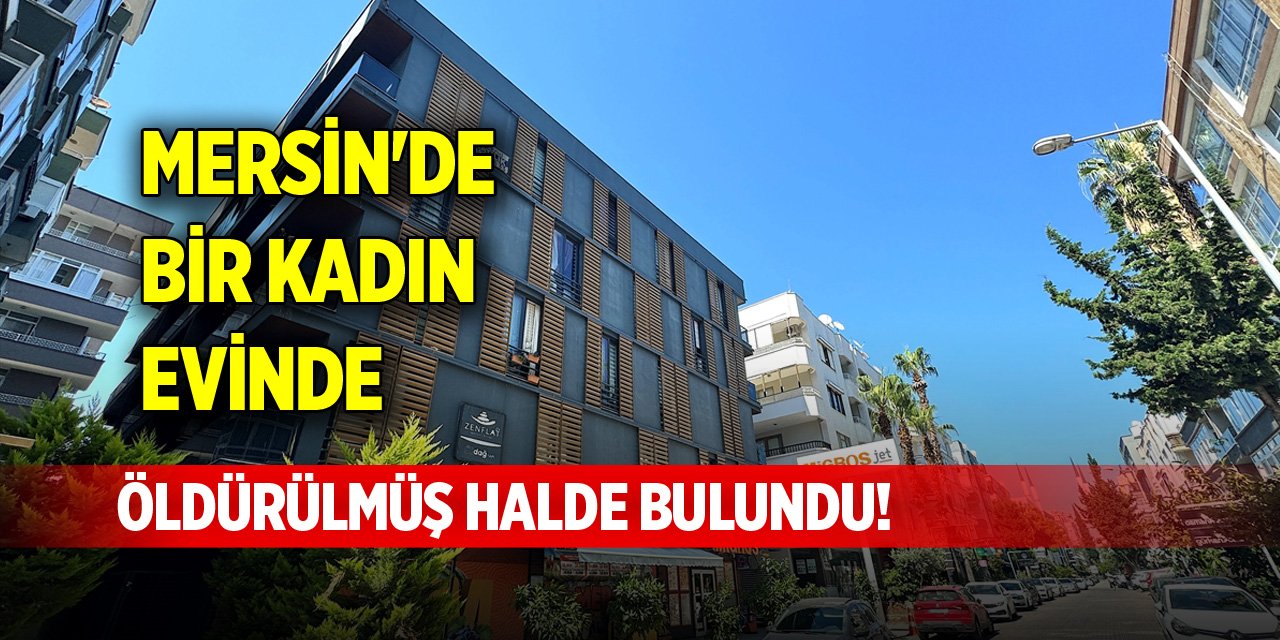 Mersin'de bir kadın evinde öldürülmüş halde bulundu!