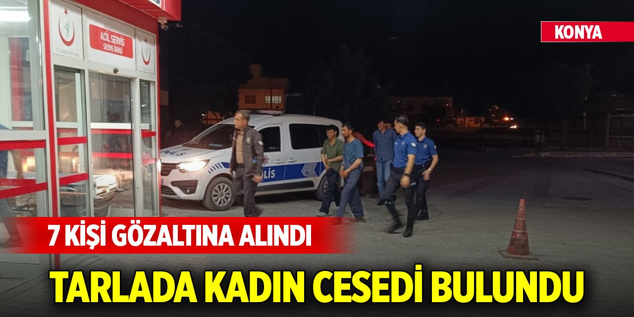 Konya'da tarlada kadın cesedi bulunması olayına ilişkin 7 şüpheli yakalandı