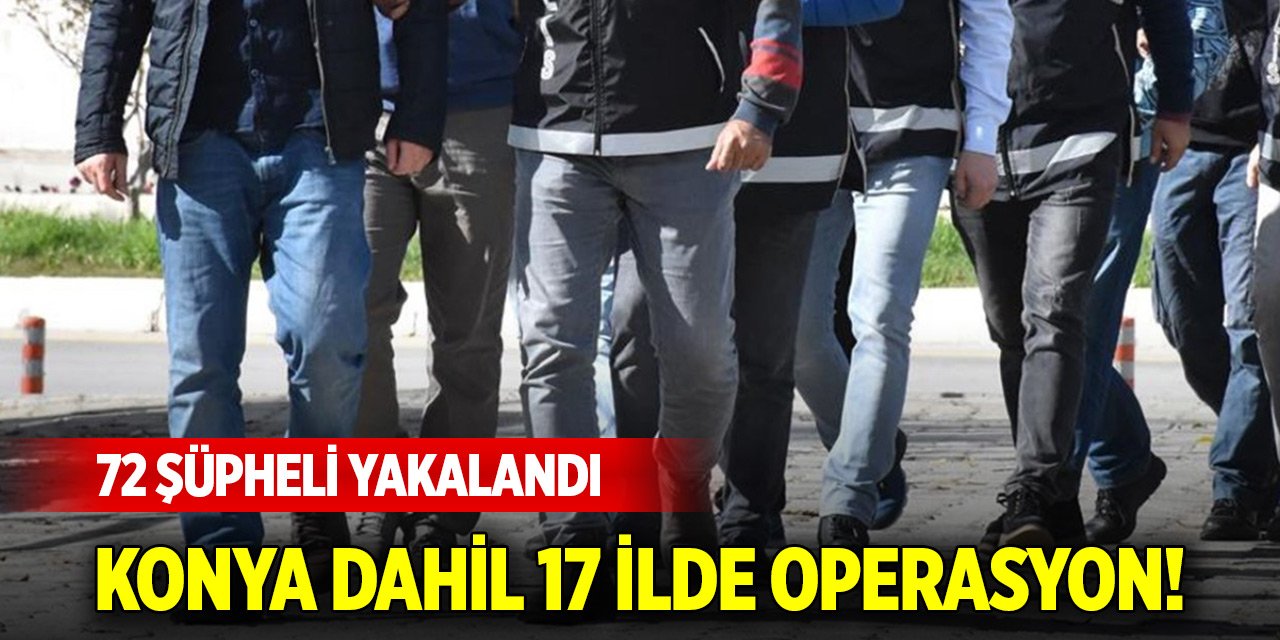 Konya dahil 17 ilde FETÖ’ye operasyon! 72 şüpheli yakalandı