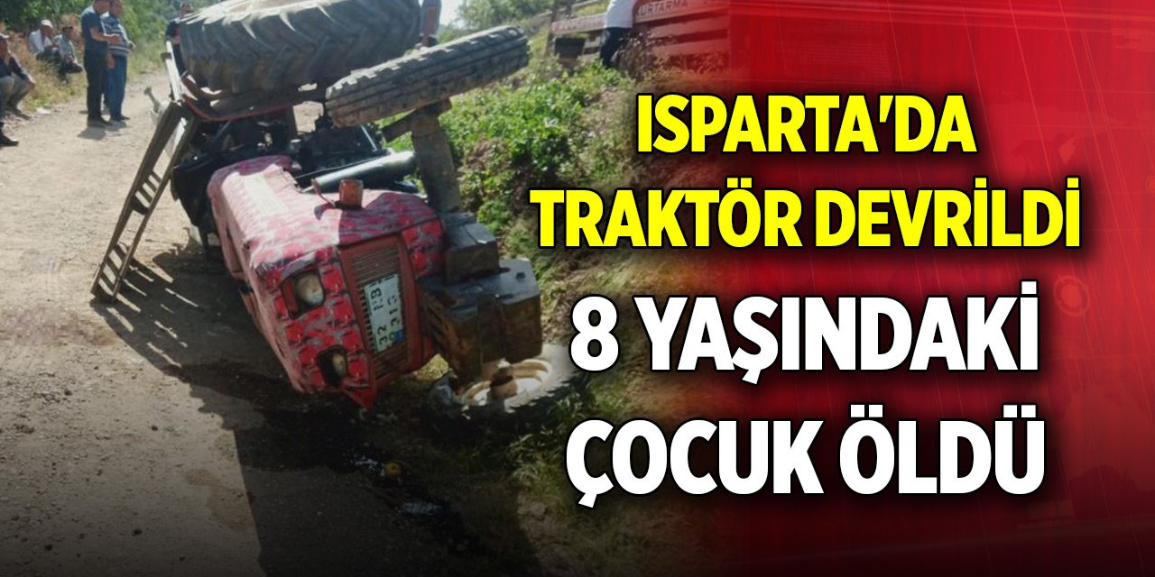 Isparta'da yoldan çıkan traktör devrildi: 8 yaşındaki çocuk öldü