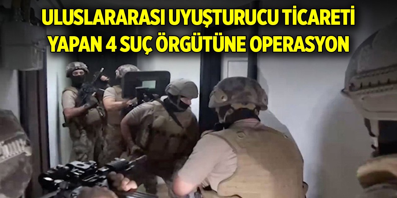 Uluslararası uyuşturucu ticareti yapan 4 suç örgütüne operasyon: 62 gözaltı