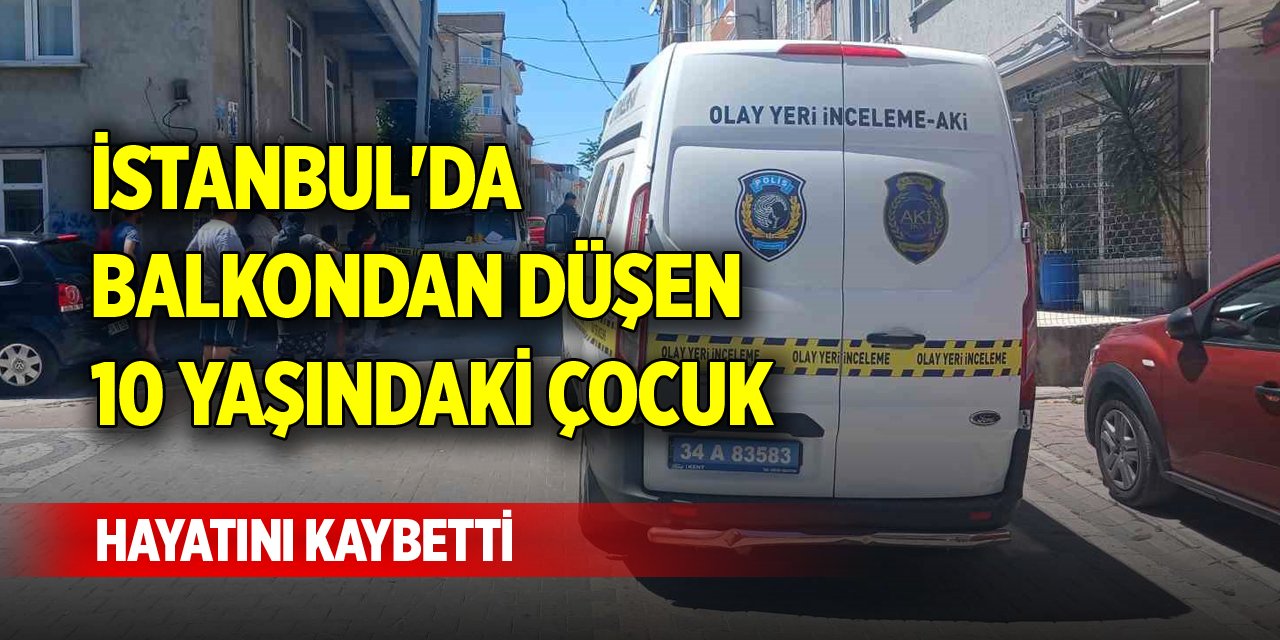 İstanbul'da balkondan düşen 10 yaşındaki çocuk hayatını kaybetti