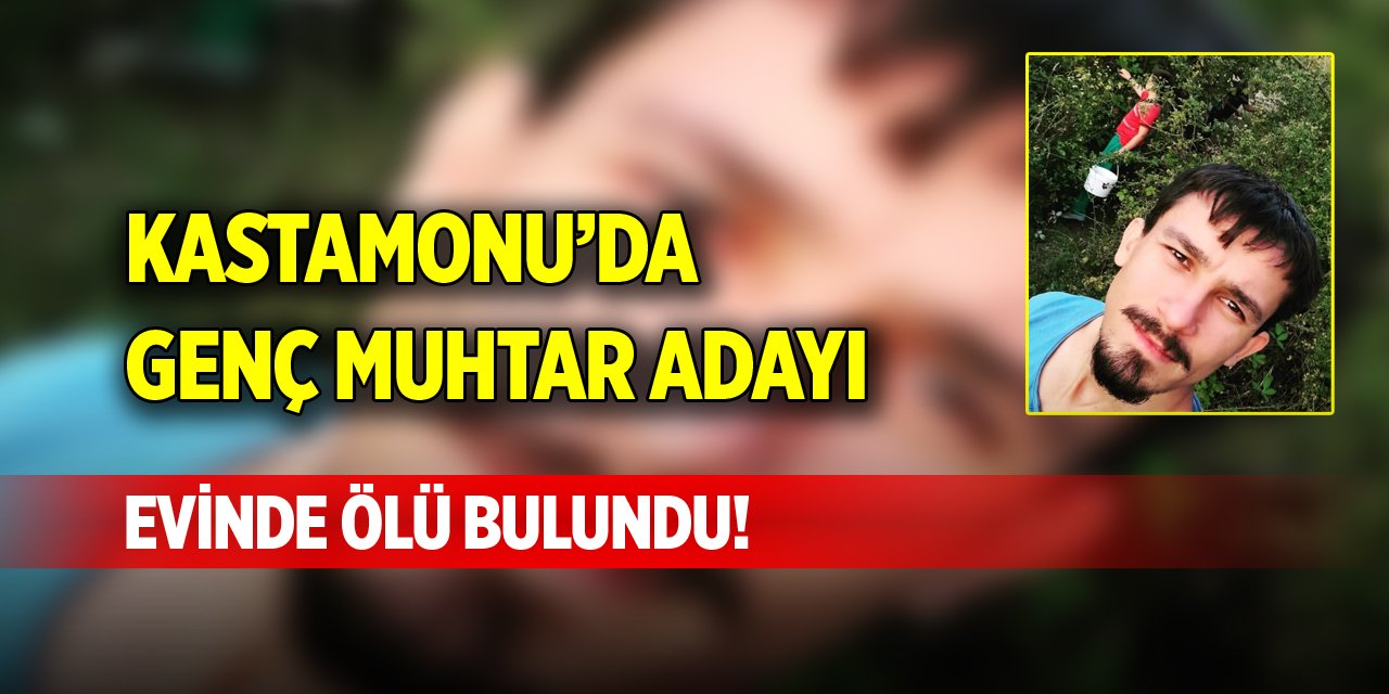 Kastamonu’da genç muhtar adayı evinde ölü bulundu!